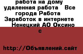 работа на дому, удаленная работа - Все города Работа » Заработок в интернете   . Ненецкий АО,Оксино с.